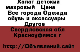 Халат детский махровый › Цена ­ 400 - Все города Одежда, обувь и аксессуары » Другое   . Свердловская обл.,Красноуфимск г.